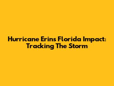 Hurricane Erin's Florida Impact: Tracking The Storm