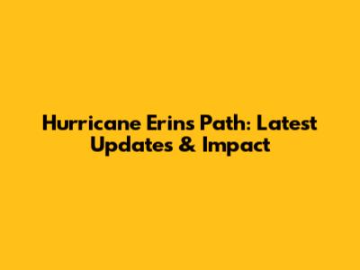 Hurricane Erin's Path: Latest Updates & Impact