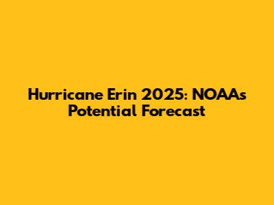 Hurricane Erin 2025: NOAA's Potential Forecast