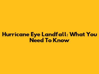 Hurricane Eye Landfall: What You Need To Know