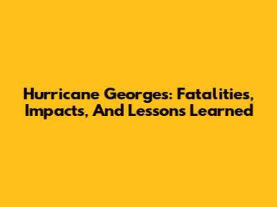Hurricane Georges: Fatalities, Impacts, And Lessons Learned