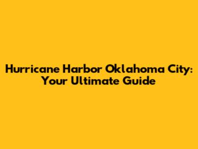Hurricane Harbor Oklahoma City: Your Ultimate Guide