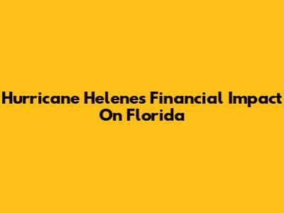 Hurricane Helene's Financial Impact On Florida