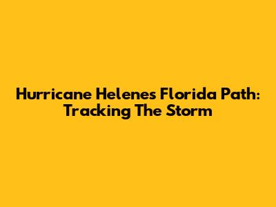 Hurricane Helene's Florida Path: Tracking The Storm