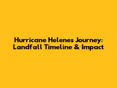 Hurricane Helene's Journey: Landfall Timeline & Impact