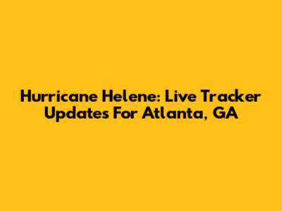 Hurricane Helene: Live Tracker Updates For Atlanta, GA