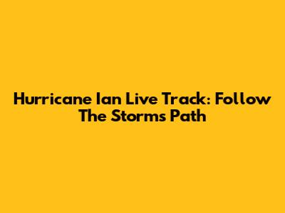 Hurricane Ian Live Track: Follow The Storm's Path