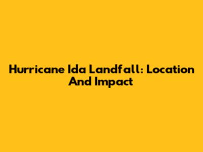 Hurricane Ida Landfall: Location And Impact