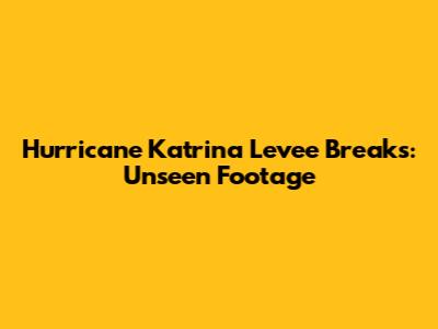 Hurricane Katrina Levee Breaks: Unseen Footage