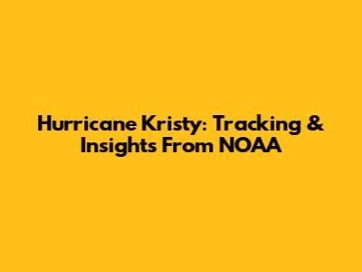 Hurricane Kristy: Tracking & Insights From NOAA