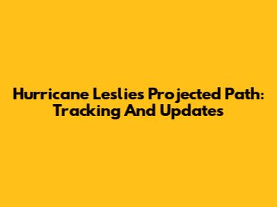 Hurricane Leslie's Projected Path: Tracking And Updates