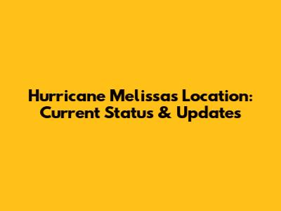 Hurricane Melissa's Location: Current Status & Updates