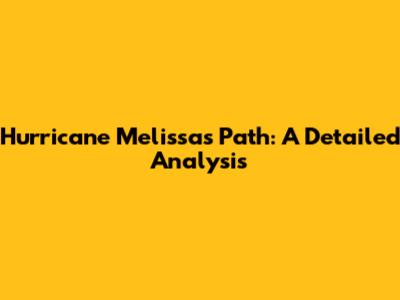 Hurricane Melissa's Path: A Detailed Analysis