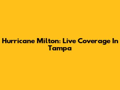 Hurricane Milton: Live Coverage In Tampa
