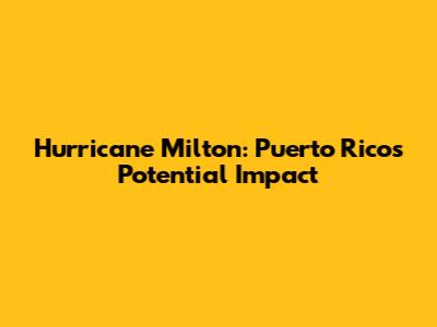 Hurricane Milton: Puerto Rico's Potential Impact