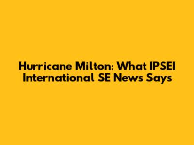 Hurricane Milton: What IPSEI International SE News Says