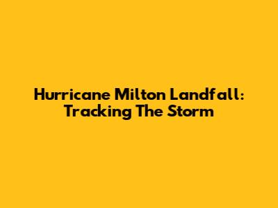 Hurricane Milton Landfall: Tracking The Storm
