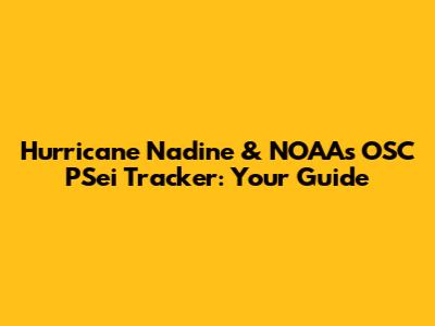 Hurricane Nadine & NOAA's OSC PSei Tracker: Your Guide
