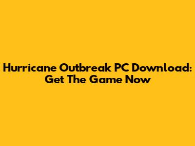 Hurricane Outbreak PC Download: Get The Game Now
