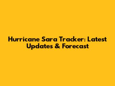 Hurricane Sara Tracker: Latest Updates & Forecast
