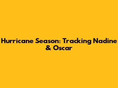 Hurricane Season: Tracking Nadine & Oscar