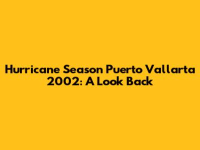 Hurricane Season Puerto Vallarta 2002: A Look Back
