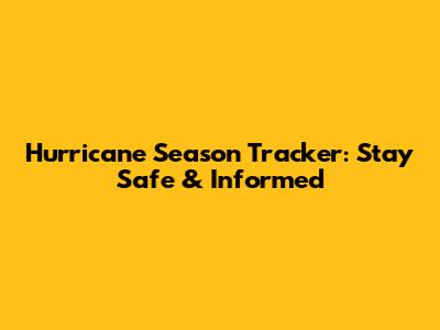 Hurricane Season Tracker: Stay Safe & Informed