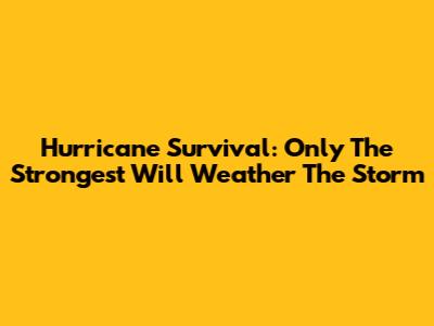 Hurricane Survival: Only The Strongest Will Weather The Storm