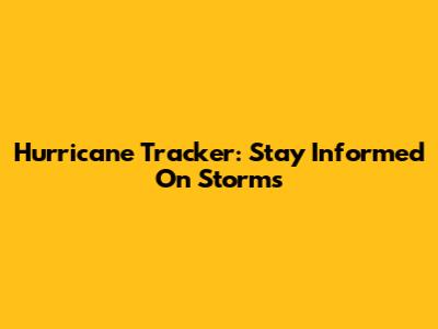 Hurricane Tracker: Stay Informed On Storms