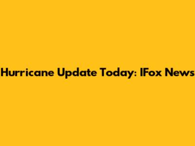 Hurricane Update Today: IFox News