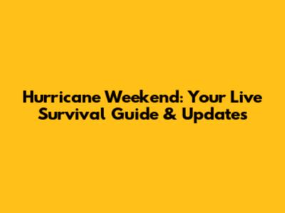 Hurricane Weekend: Your Live Survival Guide & Updates