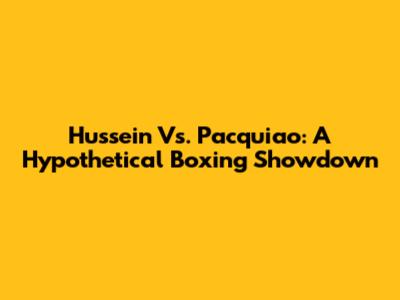 Hussein Vs. Pacquiao: A Hypothetical Boxing Showdown