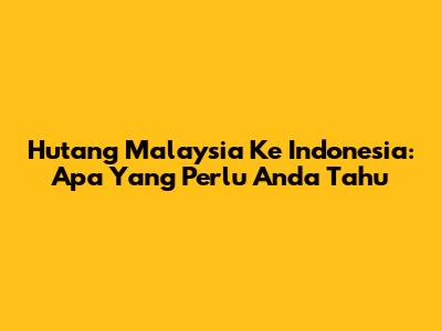Hutang Malaysia Ke Indonesia: Apa Yang Perlu Anda Tahu