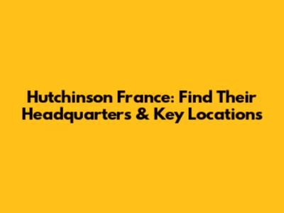 Hutchinson France: Find Their Headquarters & Key Locations