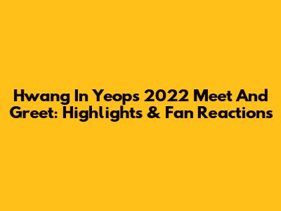 Hwang In Yeop's 2022 Meet And Greet: Highlights & Fan Reactions