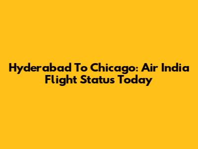 Hyderabad To Chicago: Air India Flight Status Today