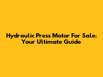 Hydraulic Press Motor For Sale: Your Ultimate Guide