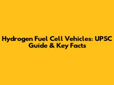 Hydrogen Fuel Cell Vehicles: UPSC Guide & Key Facts