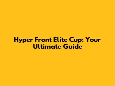 Hyper Front Elite Cup: Your Ultimate Guide