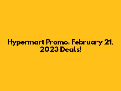 Hypermart Promo: February 21, 2023 Deals!