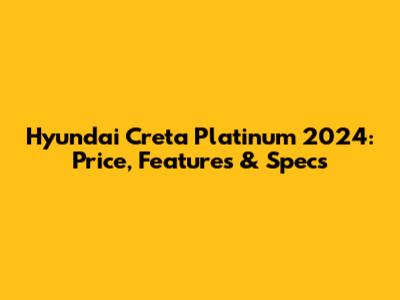Hyundai Creta Platinum 2024: Price, Features & Specs