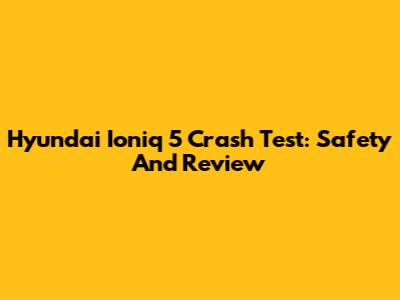 Hyundai Ioniq 5 Crash Test: Safety And Review