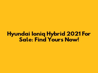 Hyundai Ioniq Hybrid 2021 For Sale: Find Yours Now!