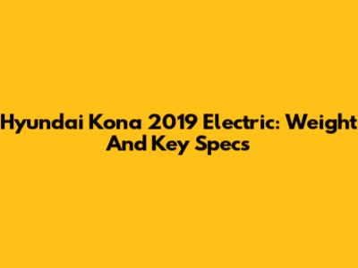 Hyundai Kona 2019 Electric: Weight And Key Specs