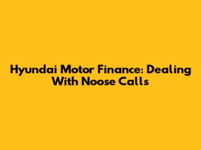 Hyundai Motor Finance: Dealing With Noose Calls
