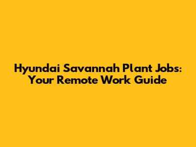 Hyundai Savannah Plant Jobs: Your Remote Work Guide