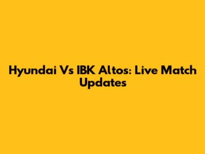 Hyundai Vs IBK Altos: Live Match Updates