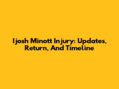 I'josh Minott Injury: Updates, Return, And Timeline