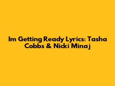 I'm Getting Ready Lyrics: Tasha Cobbs & Nicki Minaj