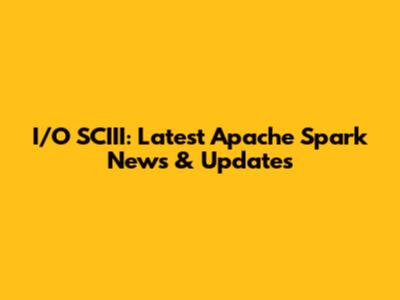 I/O SCIII: Latest Apache Spark News & Updates
